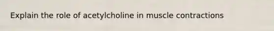Explain the role of acetylcholine in muscle contractions