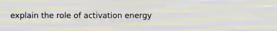 explain the role of activation energy