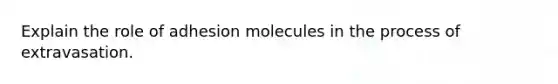 ​Explain the role of adhesion molecules in the process of extravasation.