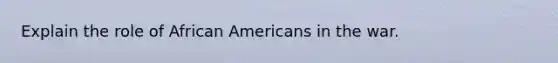 Explain the role of African Americans in the war.