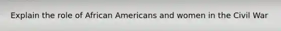 Explain the role of African Americans and women in the Civil War