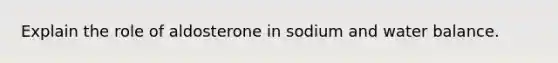 Explain the role of aldosterone in sodium and water balance.