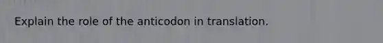 Explain the role of the anticodon in translation.