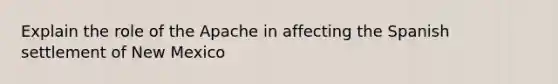 Explain the role of the Apache in affecting the Spanish settlement of New Mexico