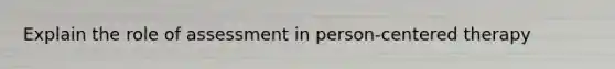 Explain the role of assessment in person-centered therapy