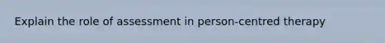 Explain the role of assessment in person-centred therapy