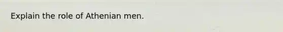 Explain the role of Athenian men.