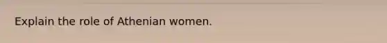 Explain the role of Athenian women.