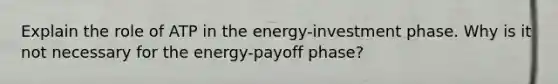 Explain the role of ATP in the energy-investment phase. Why is it not necessary for the energy-payoff phase?