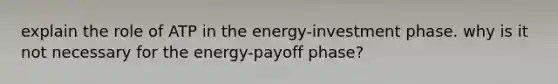 explain the role of ATP in the energy-investment phase. why is it not necessary for the energy-payoff phase?