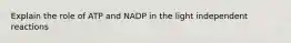 Explain the role of ATP and NADP in the light independent reactions