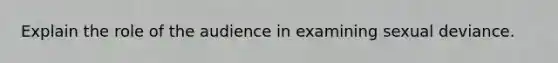 Explain the role of the audience in examining sexual deviance.