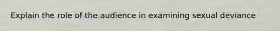 Explain the role of the audience in examining sexual deviance