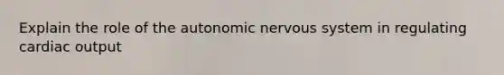 Explain the role of the autonomic nervous system in regulating cardiac output