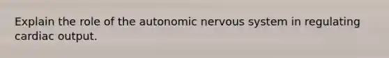 Explain the role of the autonomic nervous system in regulating cardiac output.