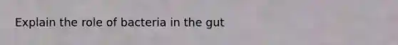 Explain the role of bacteria in the gut