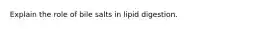 Explain the role of bile salts in lipid digestion.