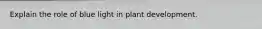 Explain the role of blue light in plant development.