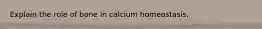 Explain the role of bone in calcium homeostasis.