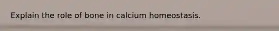 Explain the role of bone in calcium homeostasis.