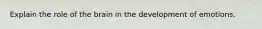 Explain the role of the brain in the development of emotions.