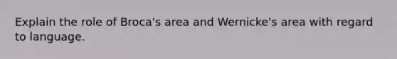 Explain the role of Broca's area and Wernicke's area with regard to language.