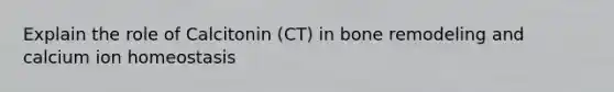 Explain the role of Calcitonin (CT) in bone remodeling and calcium ion homeostasis