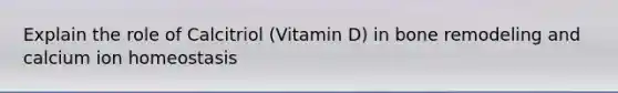 Explain the role of Calcitriol (Vitamin D) in bone remodeling and calcium ion homeostasis