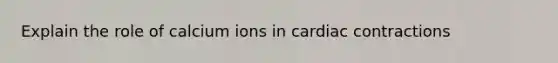 Explain the role of calcium ions in cardiac contractions