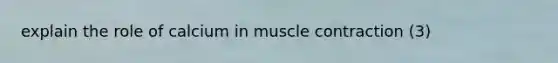 explain the role of calcium in muscle contraction (3)