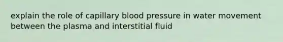 explain the role of capillary blood pressure in water movement between the plasma and interstitial fluid