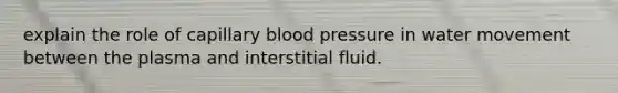 explain the role of capillary blood pressure in water movement between the plasma and interstitial fluid.