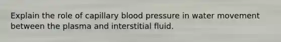 Explain the role of capillary blood pressure in water movement between the plasma and interstitial fluid.