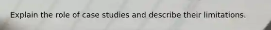 Explain the role of case studies and describe their limitations.
