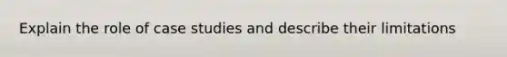 Explain the role of case studies and describe their limitations