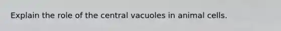 Explain the role of the central vacuoles in animal cells.