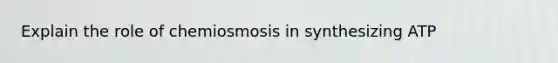 Explain the role of chemiosmosis in synthesizing ATP