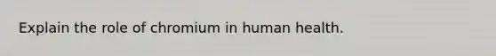 Explain the role of chromium in human health.