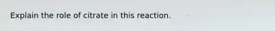 Explain the role of citrate in this reaction.