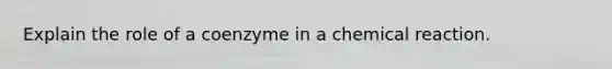 Explain the role of a coenzyme in a chemical reaction.