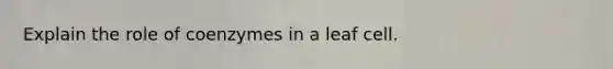 Explain the role of coenzymes in a leaf cell.