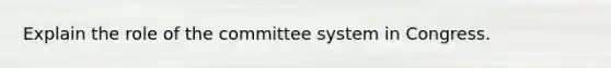 Explain the role of the committee system in Congress.