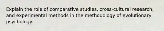 Explain the role of comparative studies, cross-cultural research, and experimental methods in the methodology of evolutionary psychology.