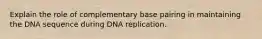 Explain the role of complementary base pairing in maintaining the DNA sequence during DNA replication.