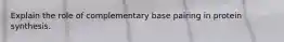 Explain the role of complementary base pairing in protein synthesis.