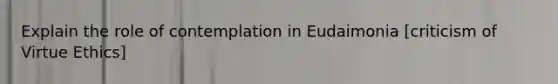 Explain the role of contemplation in Eudaimonia [criticism of Virtue Ethics]