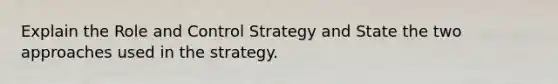 Explain the Role and Control Strategy and State the two approaches used in the strategy.