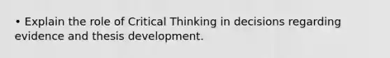 • Explain the role of Critical Thinking in decisions regarding evidence and thesis development.