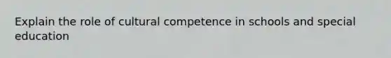 Explain the role of cultural competence in schools and special education