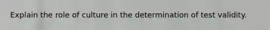 Explain the role of culture in the determination of test validity.